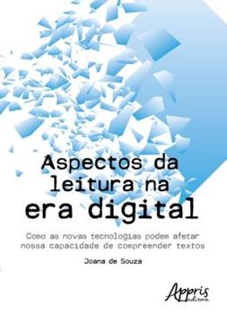 Imagem de ASPCTOS DA LEITURA NA ERA DIGITAL: COMO AS NOVAS TECNOLOGIAS PODEM AFETAR NOSSA CAPACIDADE DE COMPREENDER TEXTOS