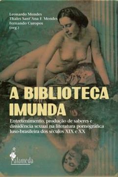 Imagem de A BIBLIOTECA IMUNDA - ENTRETENIMENTO, PRODUCAO DE SABERES E DISSIDENCIA SEXUAL NA LITERATURA PORNOGRAFICA LUSO-BRASILEIRA DOS SECULOS XIX E XX.